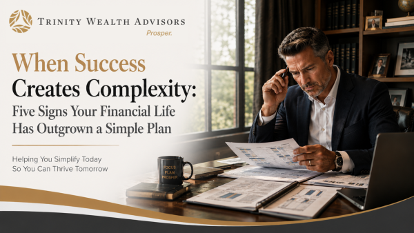 When Success Creates Complexity: Five Signs Your Financial Life Has Outgrown a Simple Plan